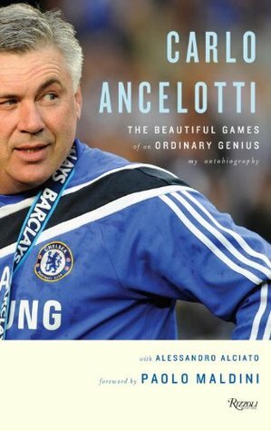 Carlo Ancelotti: The Beautiful Game of an Ordinary Genius by Aleesandro Alciato, Paolo Maldini, Carlo Ancelotti