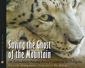 Saving the Ghost of the Mountain: An Expedition Among Snow Leopards in Mongolia by Sy Montgomery