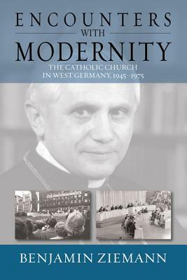 Encounters with Modernity: The Catholic Church in West Germany, 1945-1975. Benjamin Ziemann by Benjamin Ziemann