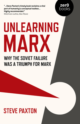 Unlearning Marx: Why the Soviet Failure Was a Triumph for Marx by Steve Paxton
