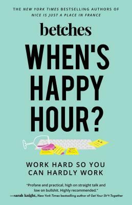 When's Happy Hour?: Work Hard So You Can Hardly Work by Betches