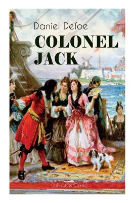 COLONEL JACK (Adventure Classic): Illustrated Edition - The History and Remarkable Life of the truly Honorable Col. Jacque (Complemented with the Biog by Daniel Defoe, John W. Dunsmore