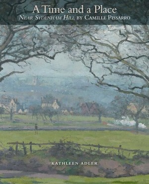 A Time and a Place: Near Sydenham Hill by Camille Pissarro by Kathleen Adler