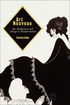 Art Nouveau: Art, Architecture and Design in Transformation by Charlotte Ashby
