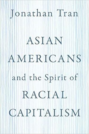 Asian Americans and the Spirit of Racial Capitalism by Jonathan Tran