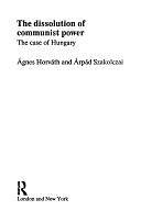 The Dissolution of Communist Power: The Case of Hungary by Árpád Szakolczai, Ágnes Horváth