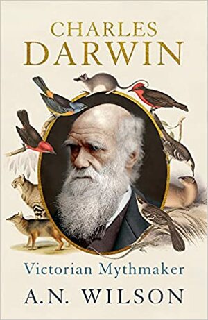 Charles Darwin: Victorian Mythmaker by A.N. Wilson