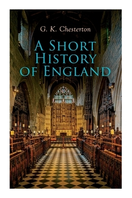 A Short History of England: From the Roman Times to the World War I by G.K. Chesterton