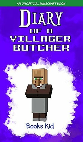 Diary of a Villager Butcher: An Unofficial Minecraft Book (Minecraft Diary Books and Wimpy Zombie Tales For Kids 44) by Books Kid