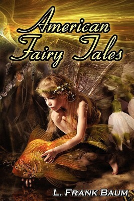 American Fairy Tales: From the Author of the Wizard of Oz, L. Frank Baum, Comes 12 Legendary Fables, Fantasies, and Folk Tales by L. Frank Baum