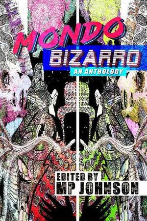 Mondo Bizarro: An Anthology by John Wayne Comunale, Sybil Lamb, Tom Lucas, Nathan Tower, Justin Grimbol, John Bruni, M.P. Johnson, Russell Holbrook, Andrew Wayne Adams, G. Arthur Brown, Airika Sneve, Tony Rauch