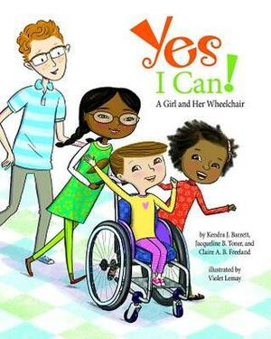Yes I Can!: A Girl and Her Wheelchair by Claire A.B. Freeland, Violet Lemay, Kendra J. Barrett, Jacqueline B. Toner