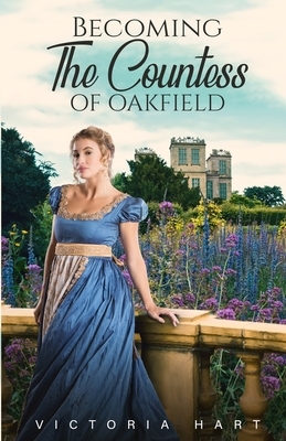 Becoming the Countess of Oakfield: A Clean Regency Romance Story by Victoria Hart