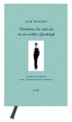 Verlieben sie sich nie in ein wildes Geschöpf: Audrey Hepburn und Frühstück bei Tiffany by Sam Wasson