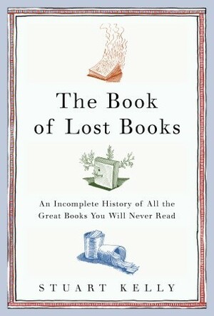 The Book of Lost Books: An Incomplete History of All the Great Books You'll Never Read by Stuart Kelly