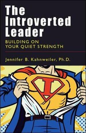 The Introverted Leader: Building on Your Quiet Strength by Jennifer B. Kahnweiler