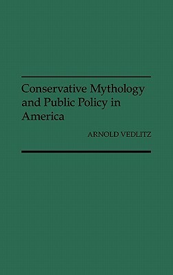 Conservative Mythology and Public Policy in America by Arnold Vedlitz