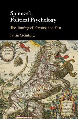 Spinoza's Political Psychology: The Taming of Fortune and Fear by Justin Steinberg