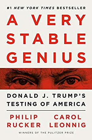 A Very Stable Genius: Donald J. Trump's Testing of America by Philip Rucker, Carol Leonnig
