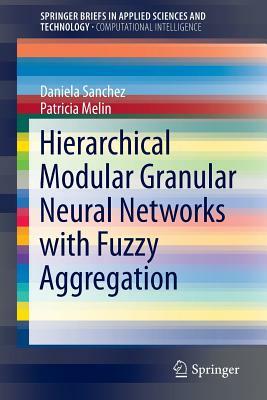 Hierarchical Modular Granular Neural Networks with Fuzzy Aggregation by Daniela Sanchez, Patricia Melin