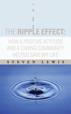 The Ripple Effect: How a Positive Attitude and a Caring Community Helped Save My Life by Steven Lewis