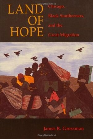 Land of Hope: Chicago, Black Southerners, and the Great Migration by James R. Grossman