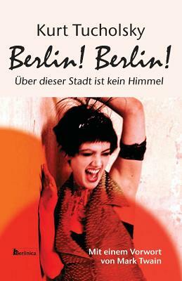 Berlin! Berlin!: Über Dieser Stadt Ist Kein Himmel by Kurt Tucholsky