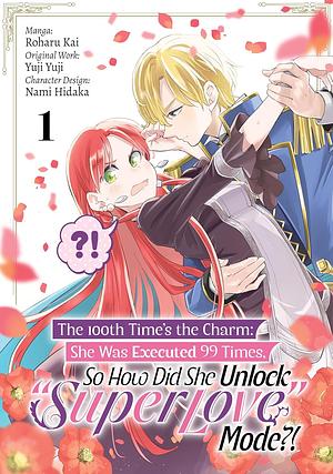 The 100th Time's the Charm: She Was Executed 99 Times, So How Did She Unlock “Super Love” Mode?! (Manga) Volume 1 by Yuji Yuji, Roharu Kai