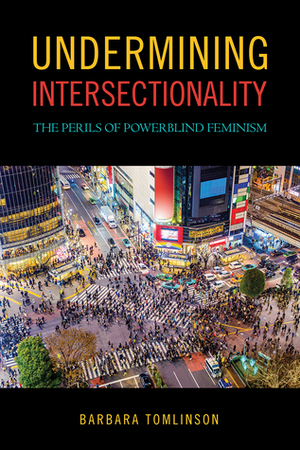 Undermining Intersectionality: The Perils of Powerblind Feminism by Barbara Tomlinson