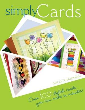 Simply Cards: Over 100 Stylish Cards You Can Make in Minutes by Sally Traidman