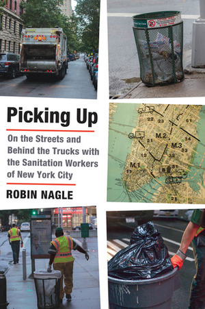 Picking Up: On the Streets and Behind the Trucks with the Sanitation Workers of New York City by Robin Nagle