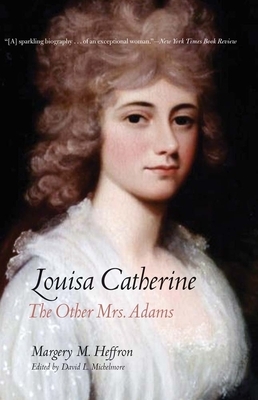 Louisa Catherine: The Other Mrs. Adams by Margery M. Heffron
