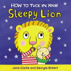 How to Tuck In Your Sleepy Lion by Jane Clarke, Georgie Birkett