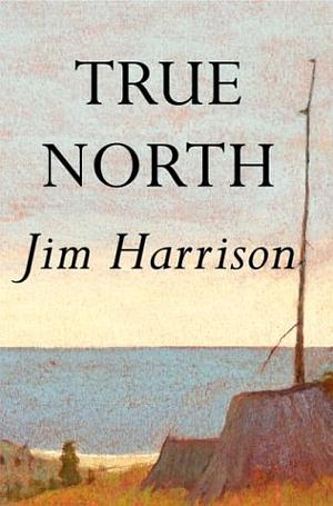 True North by Jim Harrison