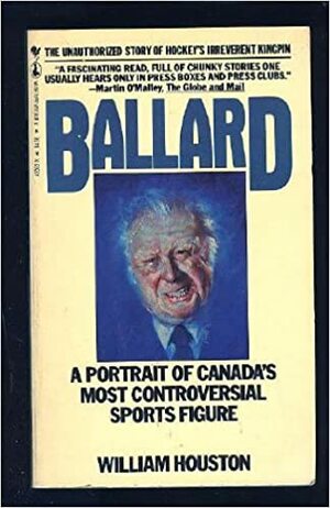 Ballard: A Portrait Of Canada's Most Controversial Sports Figure by William Houston