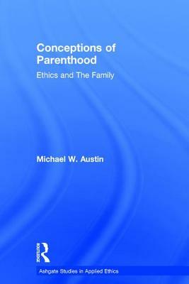 Conceptions of Parenthood: Ethics and the Family by Michael W. Austin