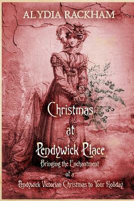 Christmas At Pendywick Place: Bringing the Enchantment of a Pendywick Christmas to Your Holiday by Alydia Rackham