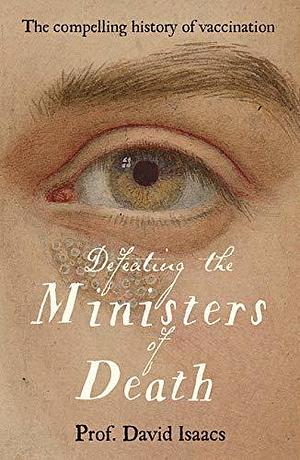 Defeating the Ministers of Death: The compelling story of vaccination, one of medicine's greatest triumphs by David Isaacs, David Isaacs