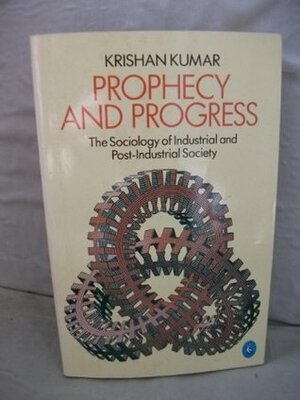 Prophecy and Progress: The Sociology of Industrial and Post-Industrial Society by Krishan Kumar