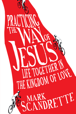 Practicing the Way of Jesus: Life Together in the Kingdom of Love by Mark Scandrette