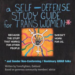 A Self-Defense Study Guide for Trans Women and Gender Non-Conforming / Nonbinary AMAB Folks by TransFighters Oakland