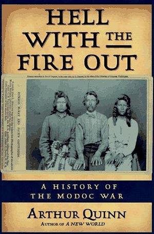 Hell With the Fire Out: A History of the Modoc War by Arthur Quinn, Arthur Quinn