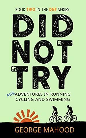 Did Not Try: Misadventures in Running, Cycling, and Swimming by George Mahood