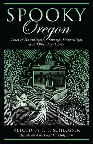 Spooky Oregon: Tales of Hauntings, Strange Happenings, and Other Local Lore by Paul G. Hoffman, S.E. Schlosser
