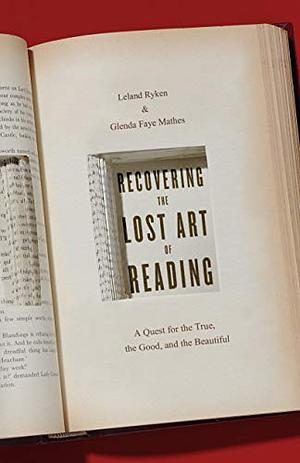 Recovering the Lost Art of Reading: A Quest for the True, the Good, and the Beautiful by Leland Ryken, Glenda Mathes