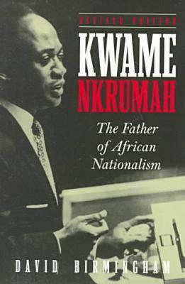 Kwame Nkrumah: The Father of African Nationalism by David Birmingham