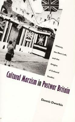 Cultural Marxism in Postwar Britain: History, the New Left, and the Origins of Cultural Studies by Dennis Dworkin