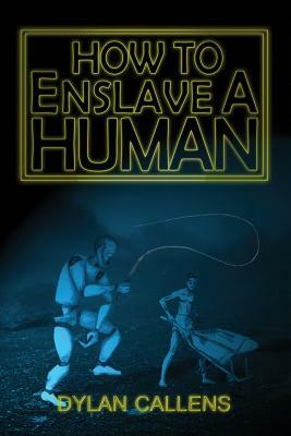 How to Enslave a Human by Dylan Callens