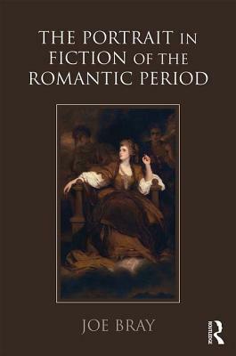 The Portrait in Fiction of the Romantic Period by Joe Bray