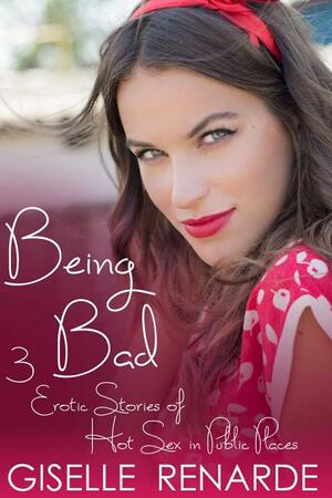 Being Bad: 3 Erotic Stories of Hot Sex in Public Places by Giselle Renarde